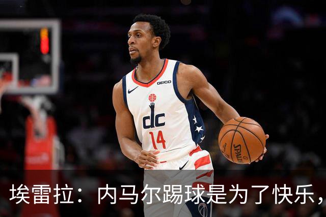 埃雷拉：内马尔踢球是为了快乐，拿不拿金球都不会改变他人生