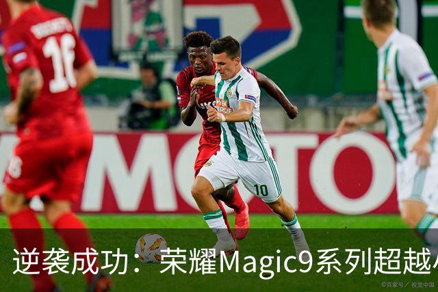 逆袭成功：荣耀Magic9系列超越小米18 Pro，成安卓旗舰激活量第一