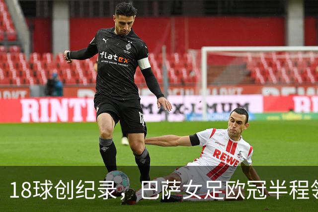 18球创纪录，巴萨女足欧冠半程领跑