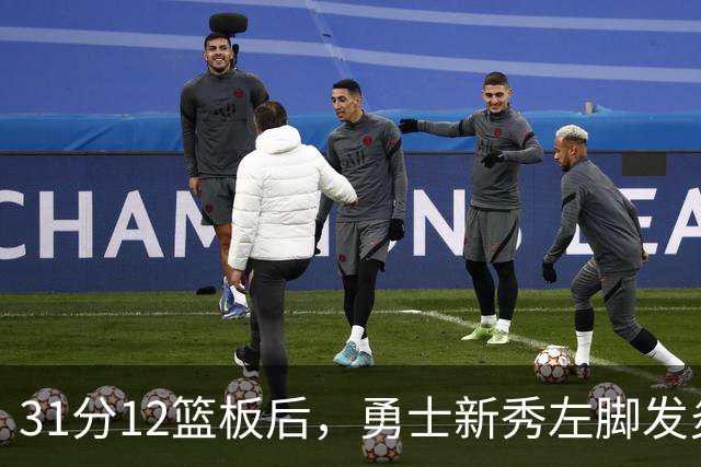 31分12篮板后，勇士新秀左脚发炎出战成疑