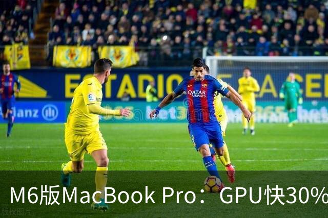 M6版MacBook Pro：GPU快30%，续航24小时